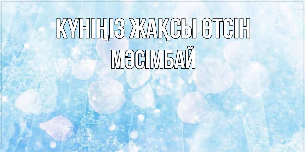 Күн сайын ашық хат с именем, МӘСІМБАЙ Күніңіз жақсы өтсін зимняя тема Онлайн тегін жүктеп алу тілектері бар керемет карта 