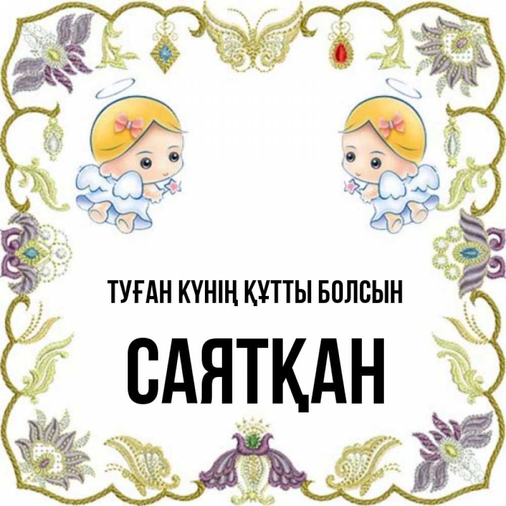 Күн сайын ашық хат с именем, САЯТҚАН Туған күнің құтты болсын маленькие ангелы с крылышками Онлайн тегін жүктеп алу тілектері бар керемет карта 