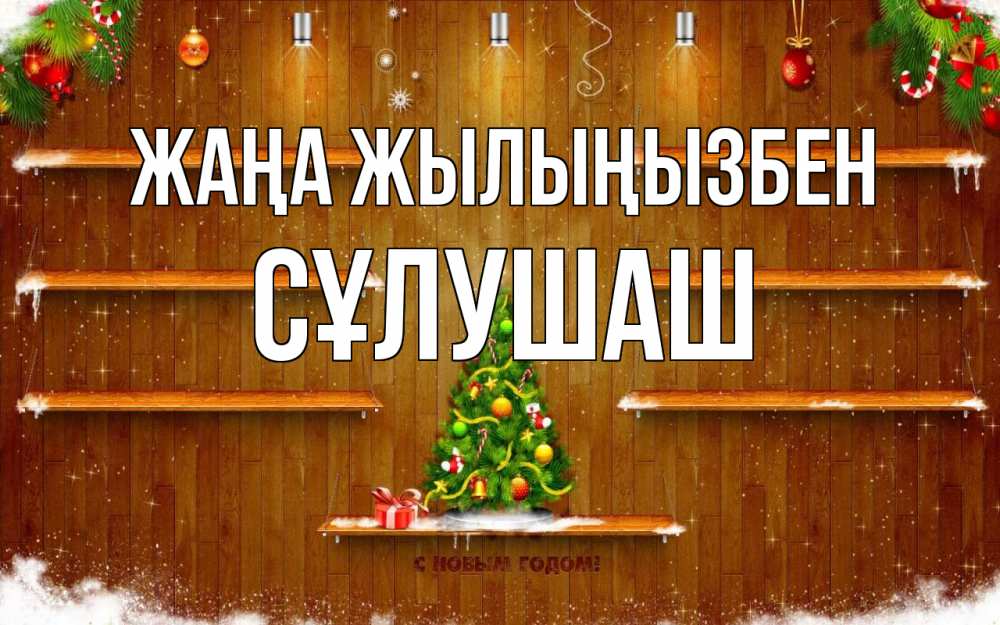 Күн сайын ашық хат с именем, СҰЛУШАШ Жаңа жылыңызбен с новым годом Онлайн тегін жүктеп алу тілектері бар керемет карта 