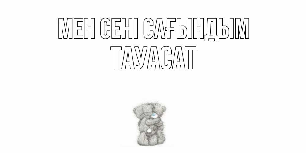 Күн сайын ашық хат с именем, ТАУАСАТ Мен сені сағындым мишки Онлайн тегін жүктеп алу тілектері бар керемет карта 