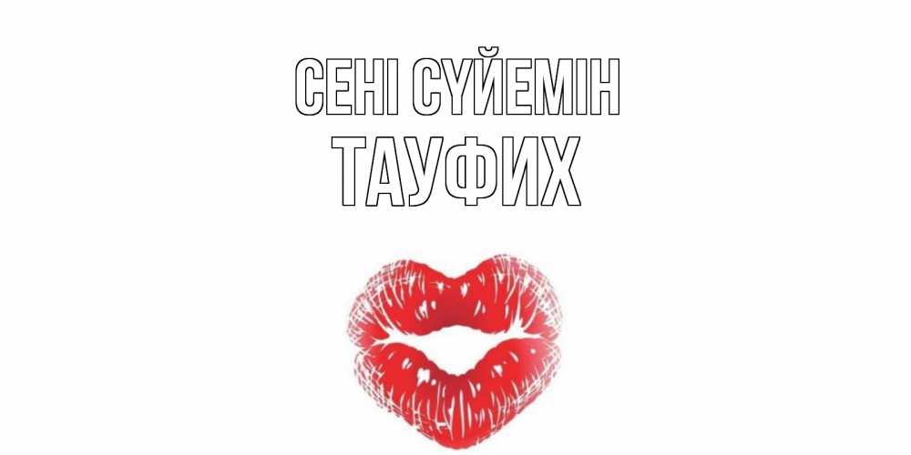 Күн сайын ашық хат с именем, ТАУФИХ Сені сүйемін поцелуй Онлайн тегін жүктеп алу тілектері бар керемет карта 