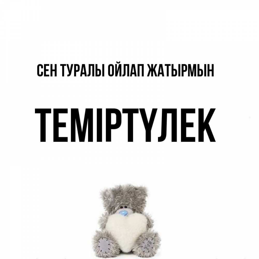 Күн сайын ашық хат с именем, ТЕМІРТҮЛЕК Сен туралы ойлап жатырмын тедди с сердечком для любимой Онлайн тегін жүктеп алу тілектері бар керемет карта 