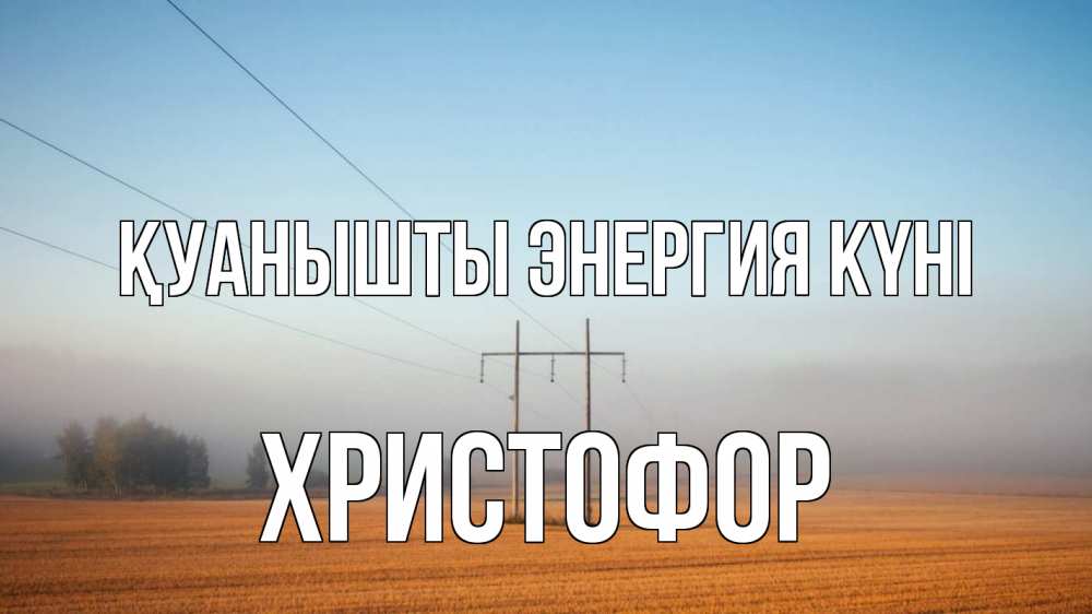 Күн сайын ашық хат с именем, Христофор Қуанышты энергия күні ЛЭП столбы Онлайн тегін жүктеп алу тілектері бар керемет карта 