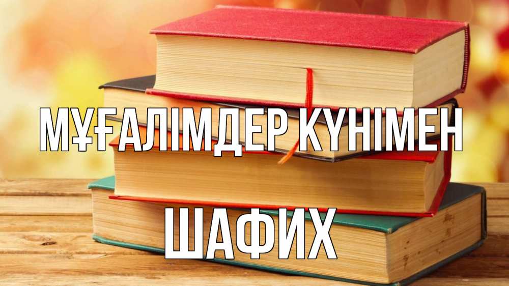 Күн сайын ашық хат с именем, ШАФИХ Мұғалімдер күнімен с днем учителя Онлайн тегін жүктеп алу тілектері бар керемет карта 