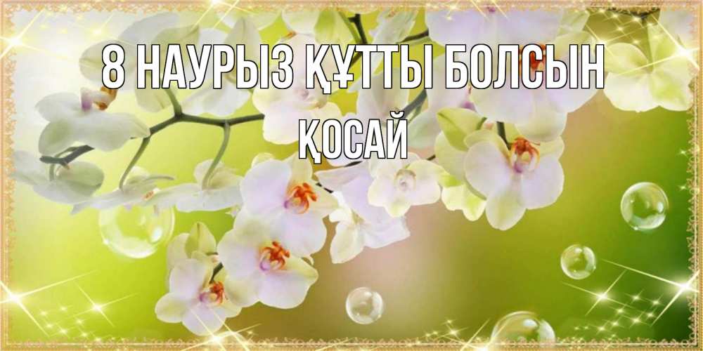 Күн сайын ашық хат с именем, ҚОСАЙ 8 наурыз құтты болсын открытка с цветами на международный женский день Онлайн тегін жүктеп алу тілектері бар керемет карта 