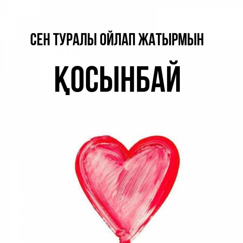 Күн сайын ашық хат с именем, ҚОСЫНБАЙ Сен туралы ойлап жатырмын для влюбленных Онлайн тегін жүктеп алу тілектері бар керемет карта 