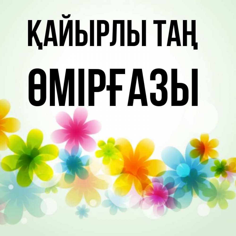 Күн сайын ашық хат с именем, ӨМІРҒАЗЫ Қайырлы таң позитивные цветочки Онлайн тегін жүктеп алу тілектері бар керемет карта 