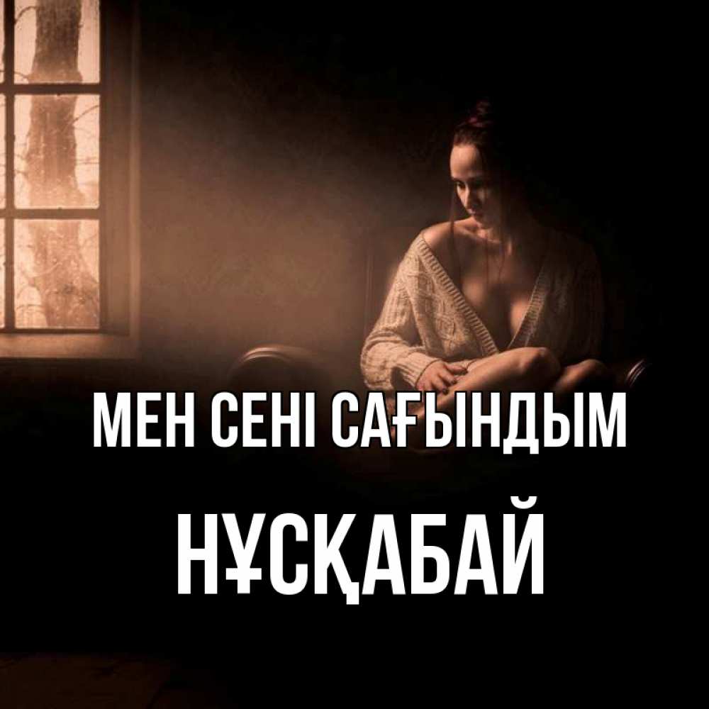 Күн сайын ашық хат с именем, НҰСҚАБАЙ Мен сені сағындым приходи в гости ко мне Онлайн тегін жүктеп алу тілектері бар керемет карта 