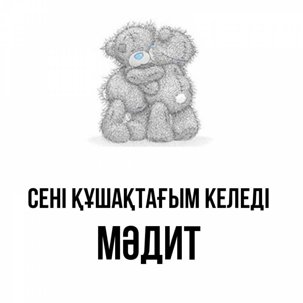 Күн сайын ашық хат с именем, МӘДИТ сені құшақтағым келеді два теддика Онлайн тегін жүктеп алу тілектері бар керемет карта 