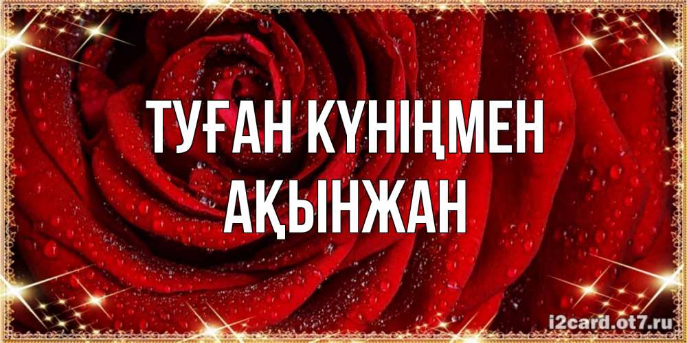 Күн сайын ашық хат с именем, Ақынжан Туған күніңмен роса на розе блестящая в лучах солнца Онлайн тегін жүктеп алу тілектері бар керемет карта 