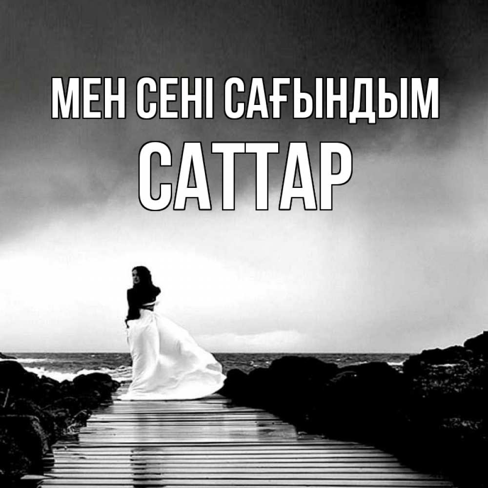 Күн сайын ашық хат с именем, САТТАР Мен сені сағындым скучаю Онлайн тегін жүктеп алу тілектері бар керемет карта 
