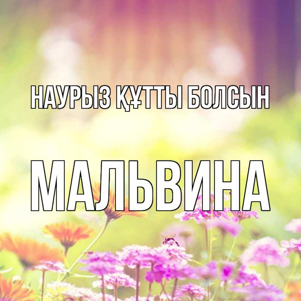 Күн сайын ашық хат с именем, Мальвина Наурыз құтты болсын цветы весна Онлайн тегін жүктеп алу тілектері бар керемет карта 