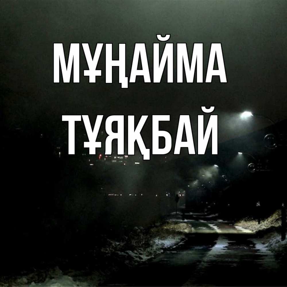 Күн сайын ашық хат с именем, ТҰЯҚБАЙ Мұңайма фонари Онлайн тегін жүктеп алу тілектері бар керемет карта 