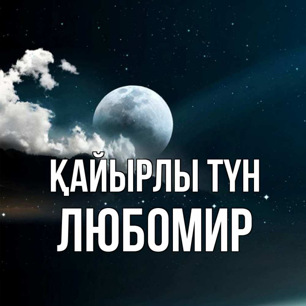 Күн сайын ашық хат с именем, Любомир Қайырлы түн облака в лунном свете Онлайн тегін жүктеп алу тілектері бар керемет карта 