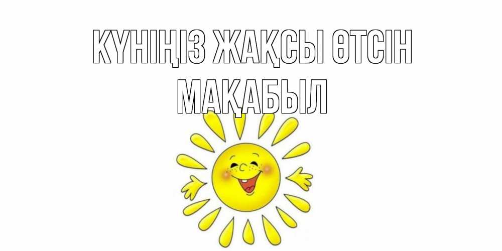 Күн сайын ашық хат с именем, МАҚАБЫЛ Күніңіз жақсы өтсін открытка на каждый день Онлайн тегін жүктеп алу тілектері бар керемет карта 