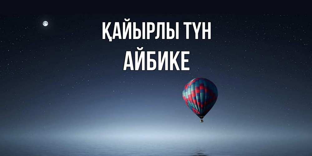 Күн сайын ашық хат с именем, АЙБИКЕ Қайырлы түн ночная открытка Онлайн тегін жүктеп алу тілектері бар керемет карта 