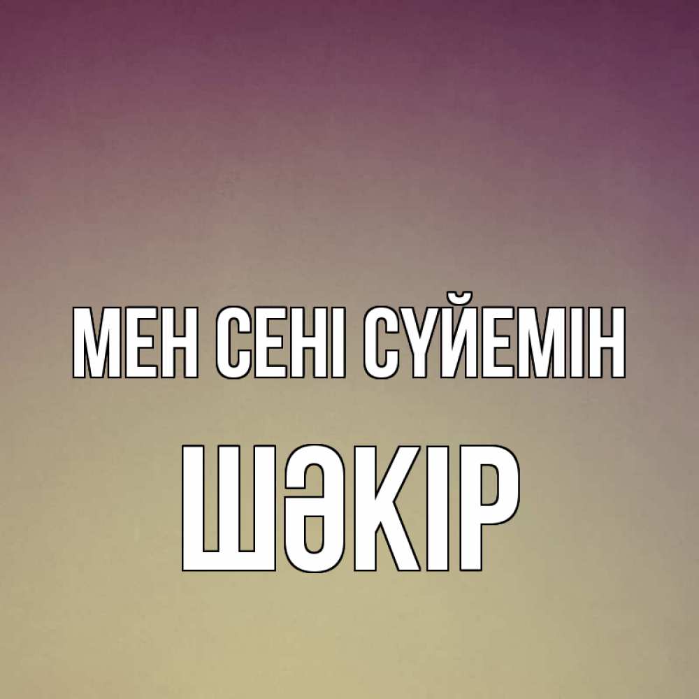 Күн сайын ашық хат с именем, ШӘКІР Мен сені сүйемін для любимой Онлайн тегін жүктеп алу тілектері бар керемет карта 