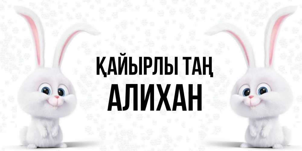 Күн сайын ашық хат с именем, Алихан Қайырлы таң кролики с длинными ушками Онлайн тегін жүктеп алу тілектері бар керемет карта 