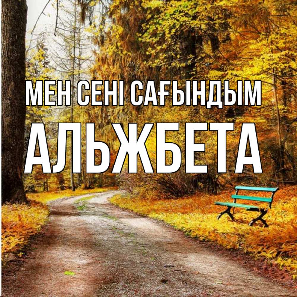 Күн сайын ашық хат с именем, Альжбета Мен сені сағындым зеленая лавочка и осенний лес Онлайн тегін жүктеп алу тілектері бар керемет карта 