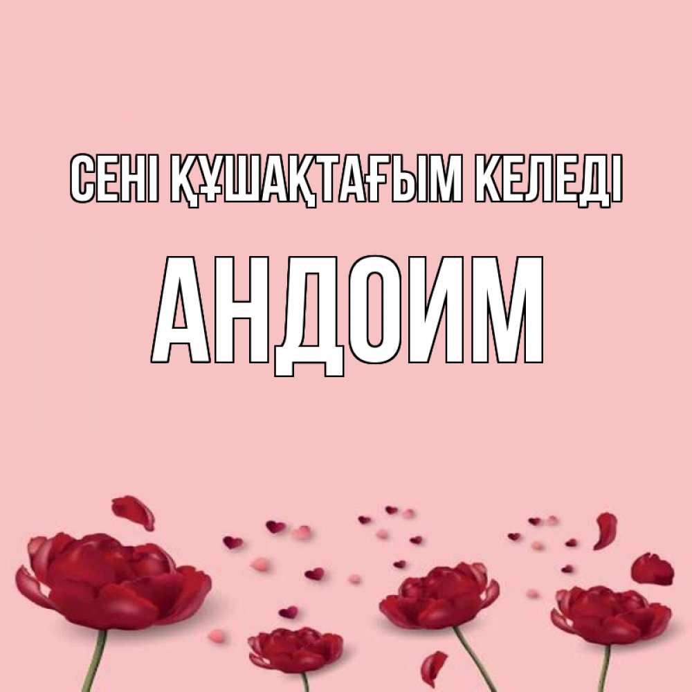Күн сайын ашық хат с именем, Андоим сені құшақтағым келеді бесплатно Онлайн тегін жүктеп алу тілектері бар керемет карта 