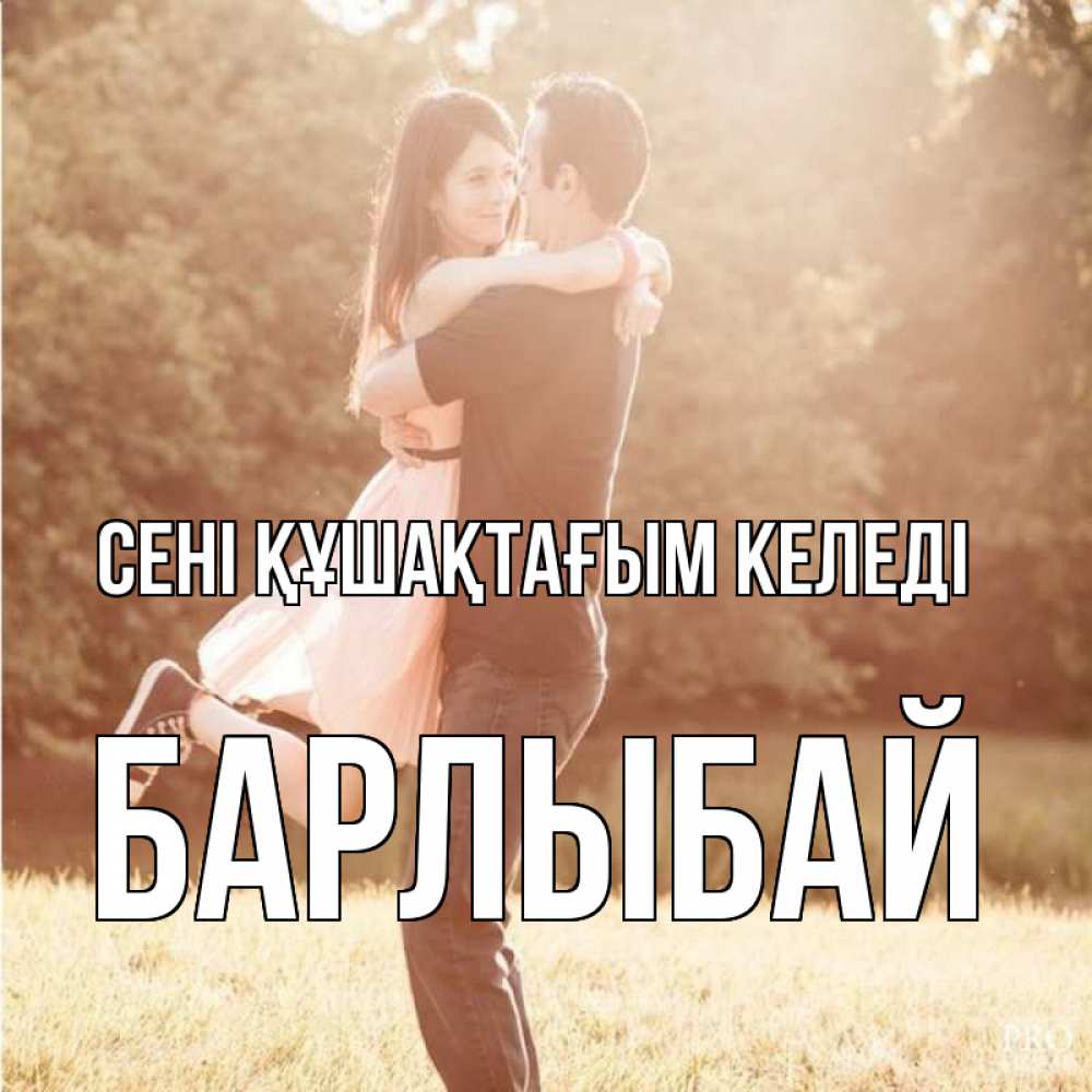 Күн сайын ашық хат с именем, Барлыбай сені құшақтағым келеді парень и девушка фото под фильтром Онлайн тегін жүктеп алу тілектері бар керемет карта 