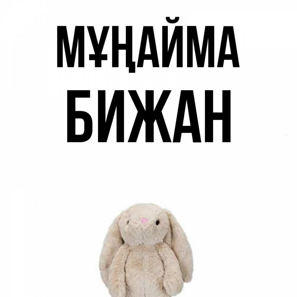 Күн сайын ашық хат с именем, Бижан Мұңайма детская игрушка зайчика Онлайн тегін жүктеп алу тілектері бар керемет карта 