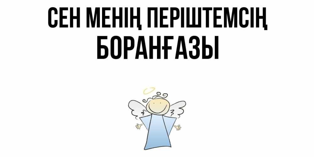 Күн сайын ашық хат с именем, Боранғазы Сен менің періштемсің ангел Онлайн тегін жүктеп алу тілектері бар керемет карта 