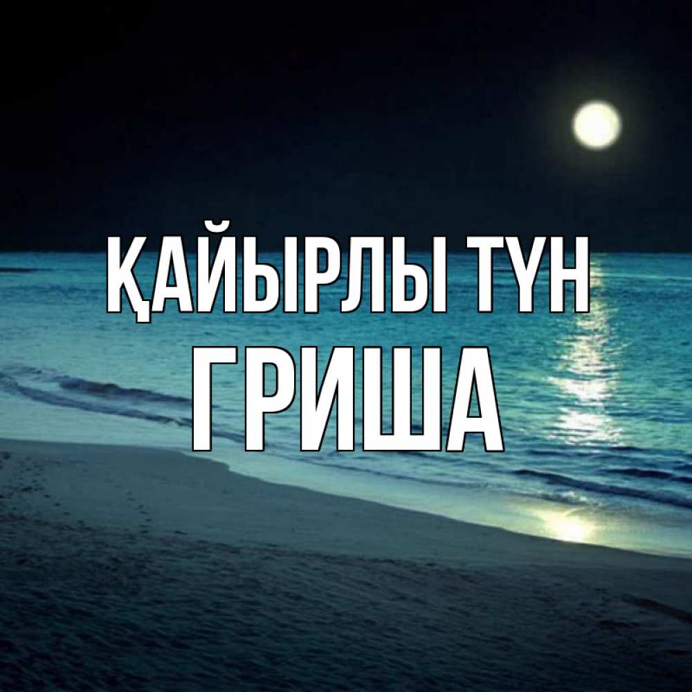 Күн сайын ашық хат с именем, Гриша Қайырлы түн нежное море ночью Онлайн тегін жүктеп алу тілектері бар керемет карта 