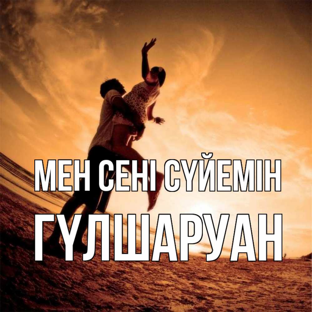 Күн сайын ашық хат с именем, ГҮЛШАРУАН Мен сені сүйемін парень держит девушку Онлайн тегін жүктеп алу тілектері бар керемет карта 