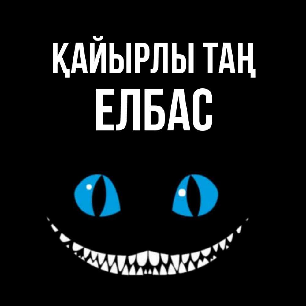 Күн сайын ашық хат с именем, Елбас Қайырлы таң голубые глаза и зубки Онлайн тегін жүктеп алу тілектері бар керемет карта 