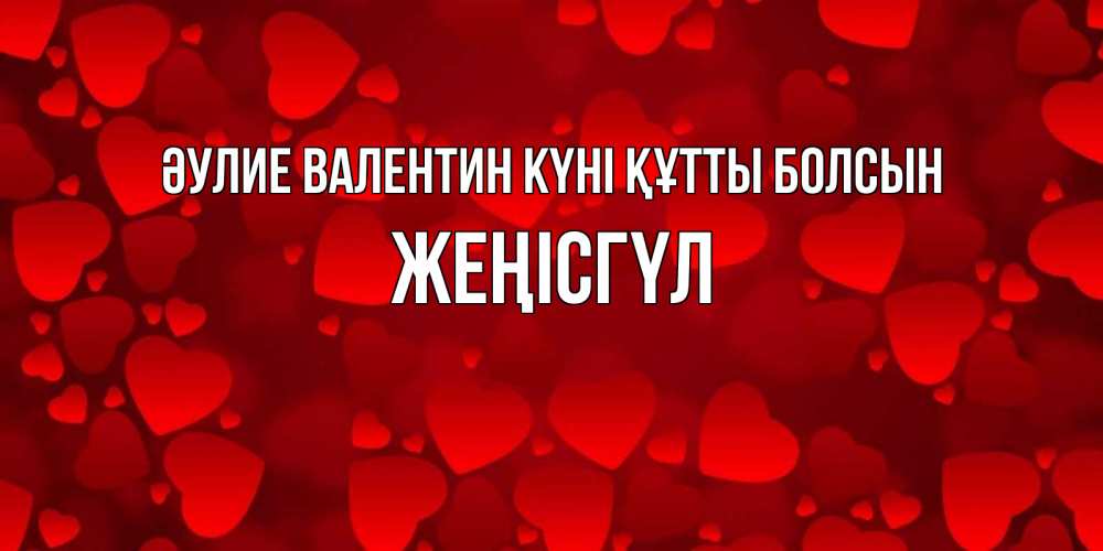 Күн сайын ашық хат с именем, ЖЕҢІСГҮЛ Әулие Валентин күні құтты болсын новые бесплатные открытки на 14 февраля, день всех влюбленных Онлайн тегін жүктеп алу тілектері бар керемет карта 