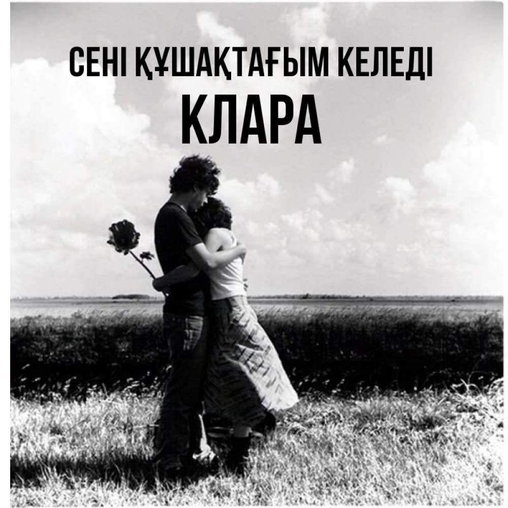 Күн сайын ашық хат с именем, КЛАРА сені құшақтағым келеді чернобелое фото Онлайн тегін жүктеп алу тілектері бар керемет карта 
