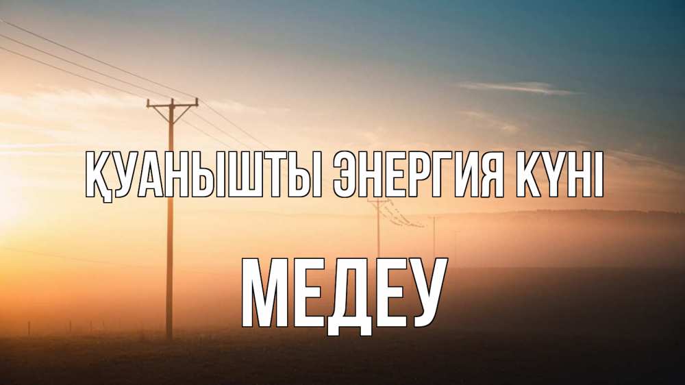Күн сайын ашық хат с именем, МЕДЕУ Қуанышты энергия күні дымка столбы провода Онлайн тегін жүктеп алу тілектері бар керемет карта 