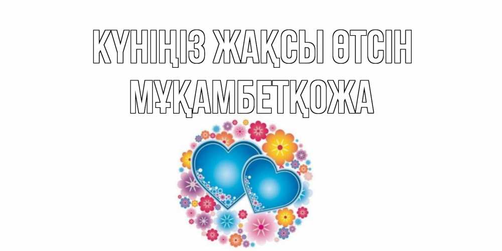 Күн сайын ашық хат с именем, Мұқамбетқожа Күніңіз жақсы өтсін пожелания отличного дня Онлайн тегін жүктеп алу тілектері бар керемет карта 