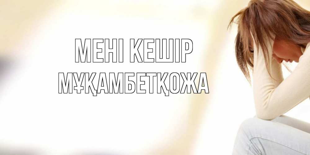 Күн сайын ашық хат с именем, Мұқамбетқожа Мені кешір прости меня с девушкой Онлайн тегін жүктеп алу тілектері бар керемет карта 
