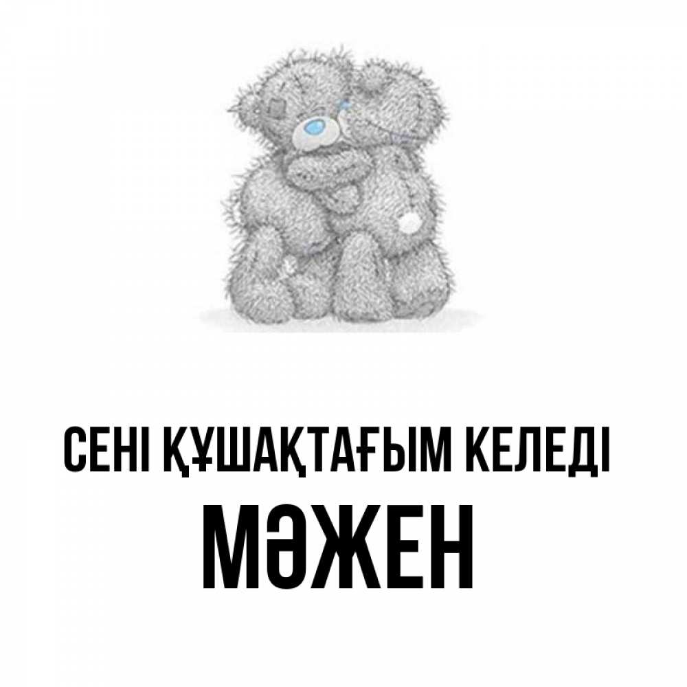Күн сайын ашық хат с именем, МӘЖЕН сені құшақтағым келеді два теддика Онлайн тегін жүктеп алу тілектері бар керемет карта 