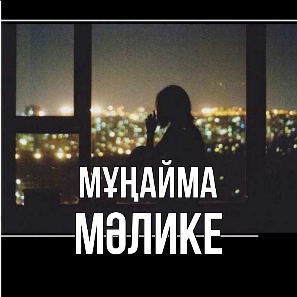 Күн сайын ашық хат с именем, МӘЛИКЕ Мұңайма смотрит на ночной город Онлайн тегін жүктеп алу тілектері бар керемет карта 