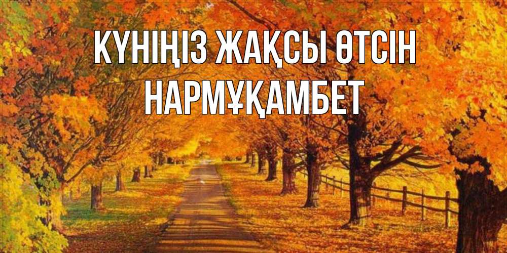 Күн сайын ашық хат с именем, НАРМҰҚАМБЕТ Күніңіз жақсы өтсін деревья с осенними листьями Онлайн тегін жүктеп алу тілектері бар керемет карта 