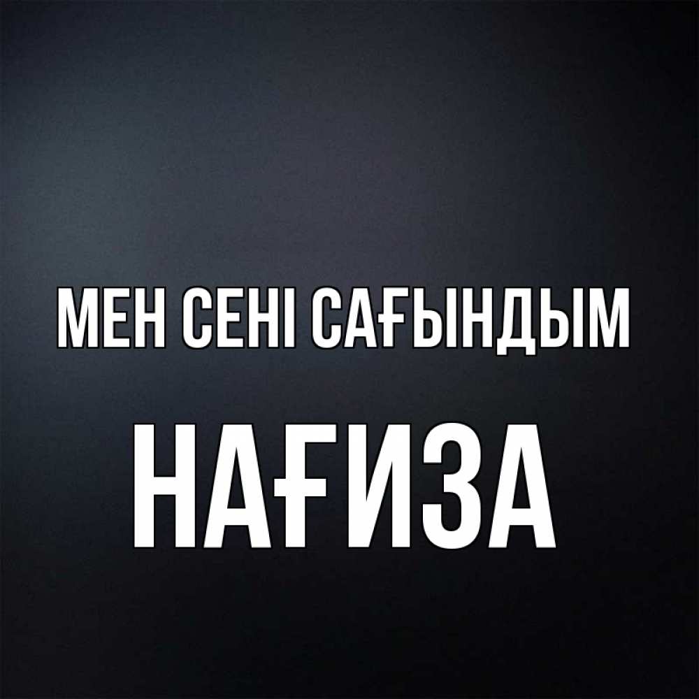 Күн сайын ашық хат с именем, НАҒИЗА Мен сені сағындым с подписью Онлайн тегін жүктеп алу тілектері бар керемет карта 