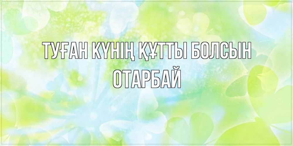 Күн сайын ашық хат с именем, ОТАРБАЙ Туған күнің құтты болсын бабочки лимонки Онлайн тегін жүктеп алу тілектері бар керемет карта 