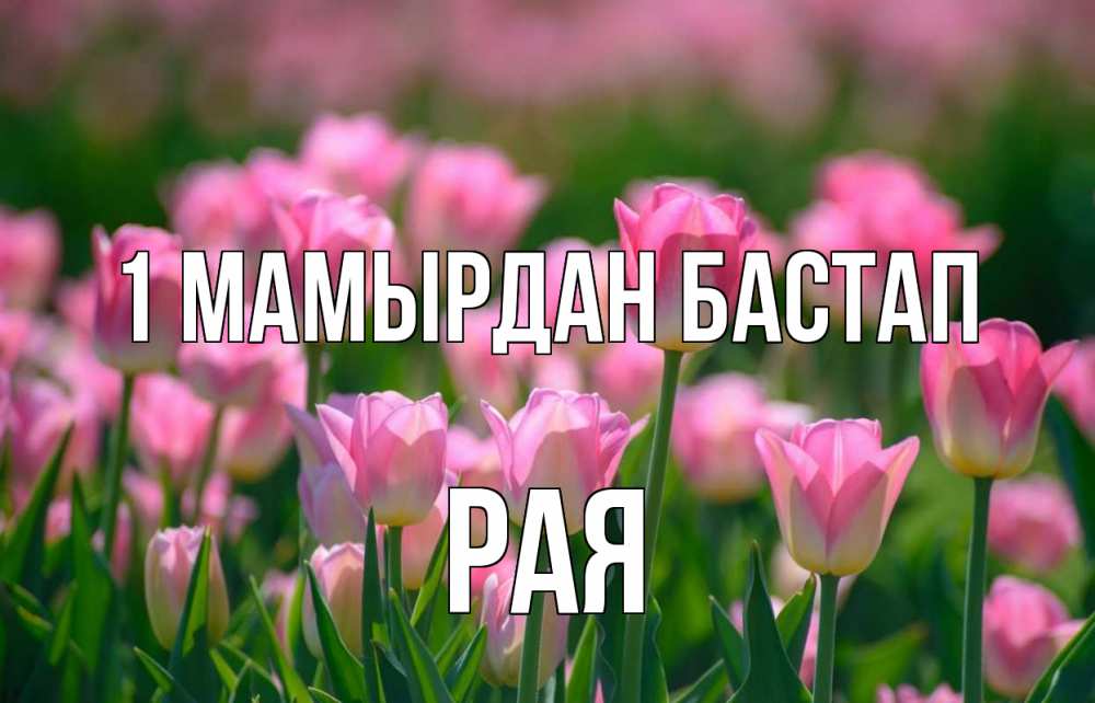 Күн сайын ашық хат с именем, Рая 1 мамырдан бастап С 1 мая Онлайн тегін жүктеп алу тілектері бар керемет карта 