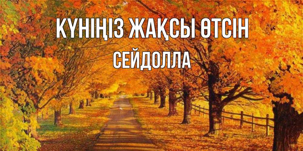 Күн сайын ашық хат с именем, СЕЙДОЛЛА Күніңіз жақсы өтсін деревья с осенними листьями Онлайн тегін жүктеп алу тілектері бар керемет карта 