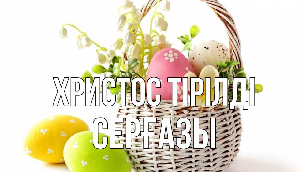 Күн сайын ашық хат с именем, СЕРҒАЗЫ Христос тірілді пасха Онлайн тегін жүктеп алу тілектері бар керемет карта 