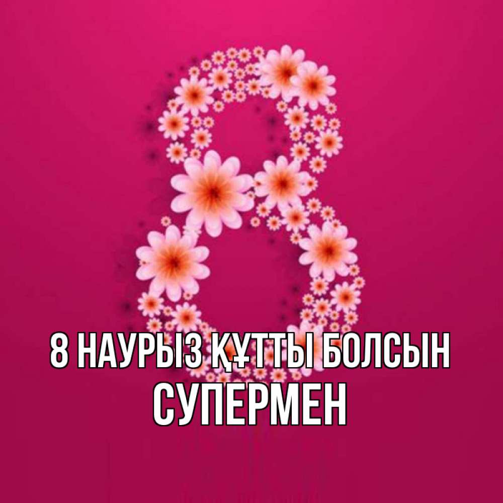 Күн сайын ашық хат с именем, Супермен 8 наурыз құтты болсын цветы в виде цифры восемь Онлайн тегін жүктеп алу тілектері бар керемет карта 