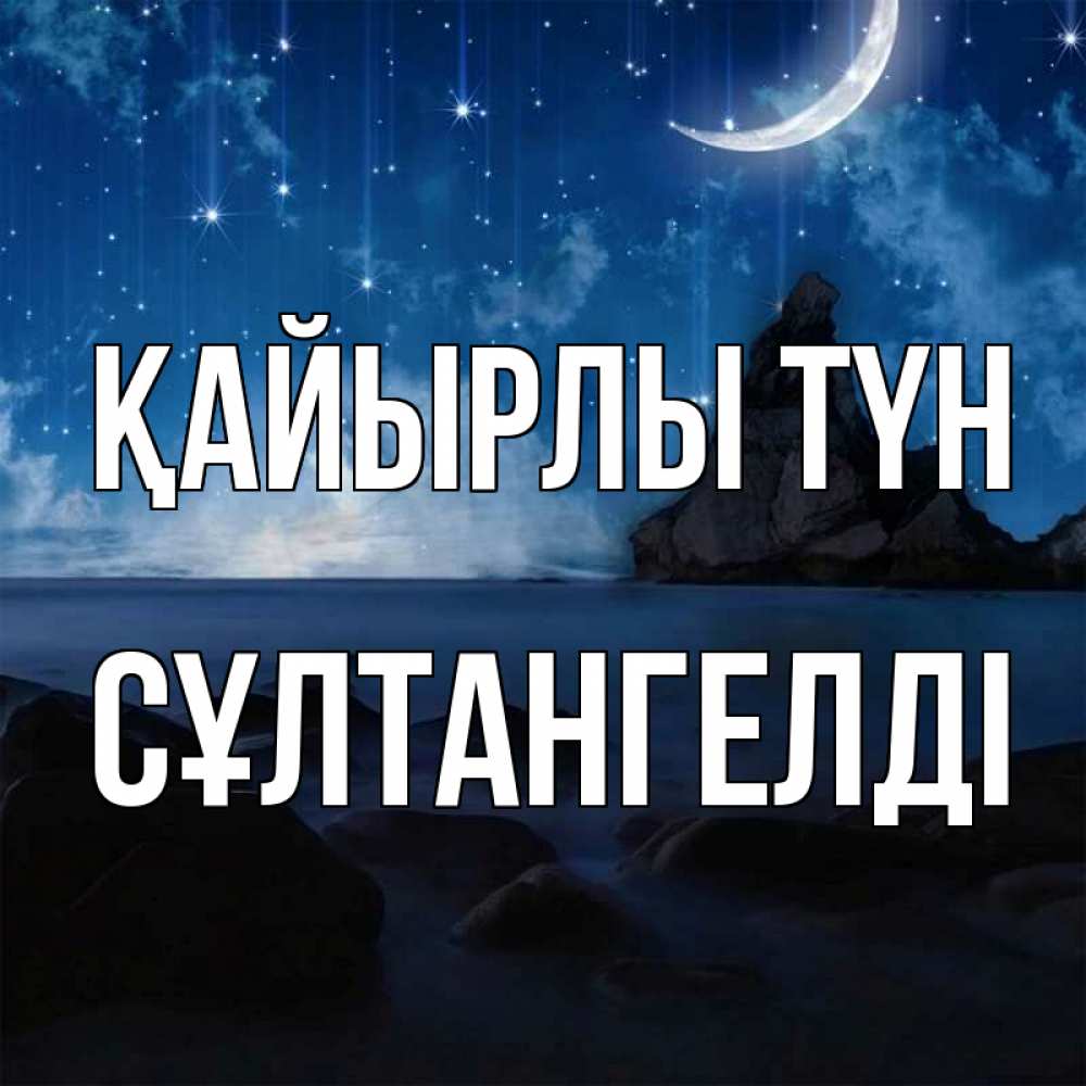 Күн сайын ашық хат с именем, СҰЛТАНГЕЛДІ Қайырлы түн море Онлайн тегін жүктеп алу тілектері бар керемет карта 
