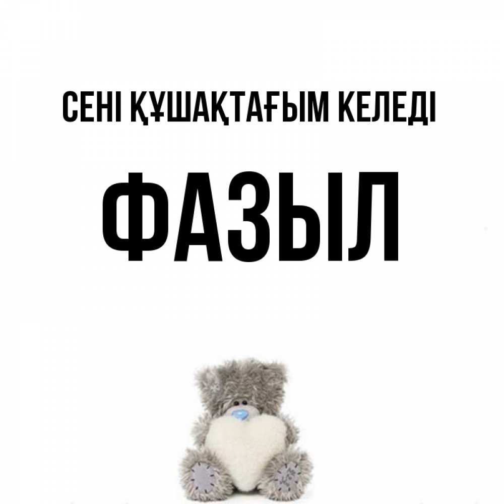 Күн сайын ашық хат с именем, ФАЗЫЛ сені құшақтағым келеді медвежонок с сердечком белого цвета Онлайн тегін жүктеп алу тілектері бар керемет карта 