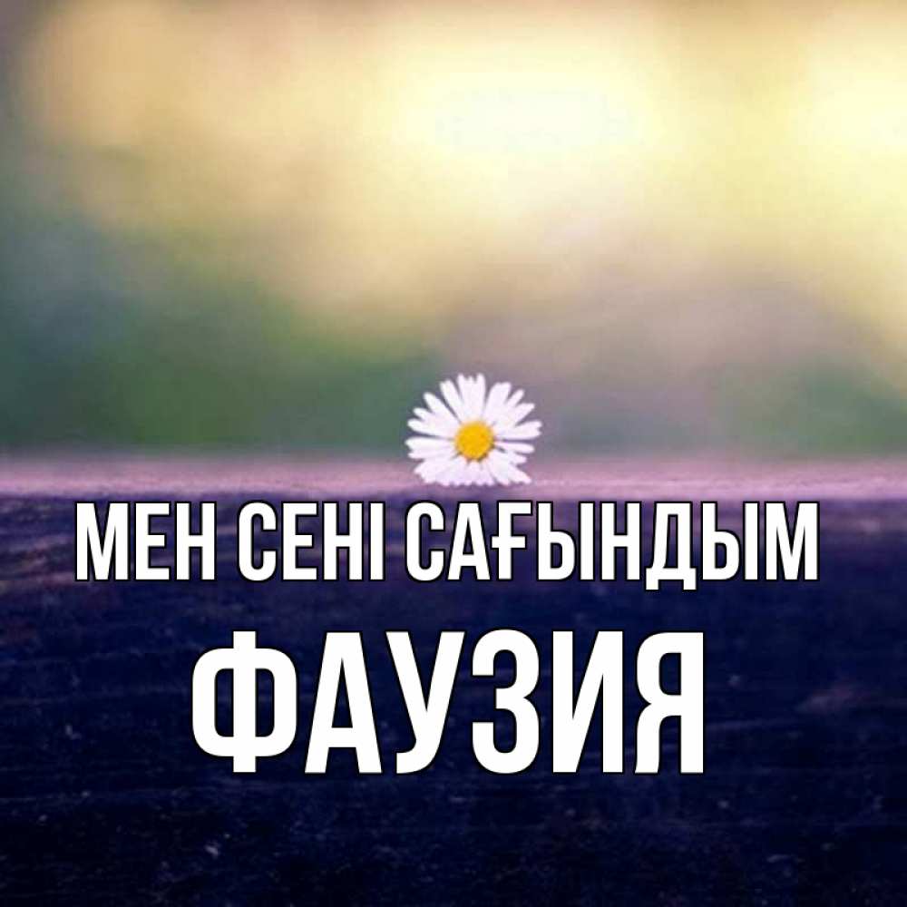 Күн сайын ашық хат с именем, ФАУЗИЯ Мен сені сағындым приходи в гости Онлайн тегін жүктеп алу тілектері бар керемет карта 