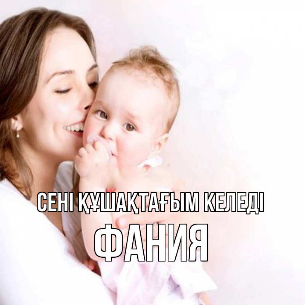 Күн сайын ашық хат с именем, Фания сені құшақтағым келеді фото счастливой мамы и ребенка Онлайн тегін жүктеп алу тілектері бар керемет карта 