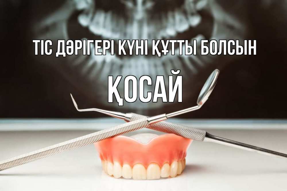 Күн сайын ашық хат с именем, ҚОСАЙ Тіс дәрігері күні құтты болсын с днем стоматолога Онлайн тегін жүктеп алу тілектері бар керемет карта 