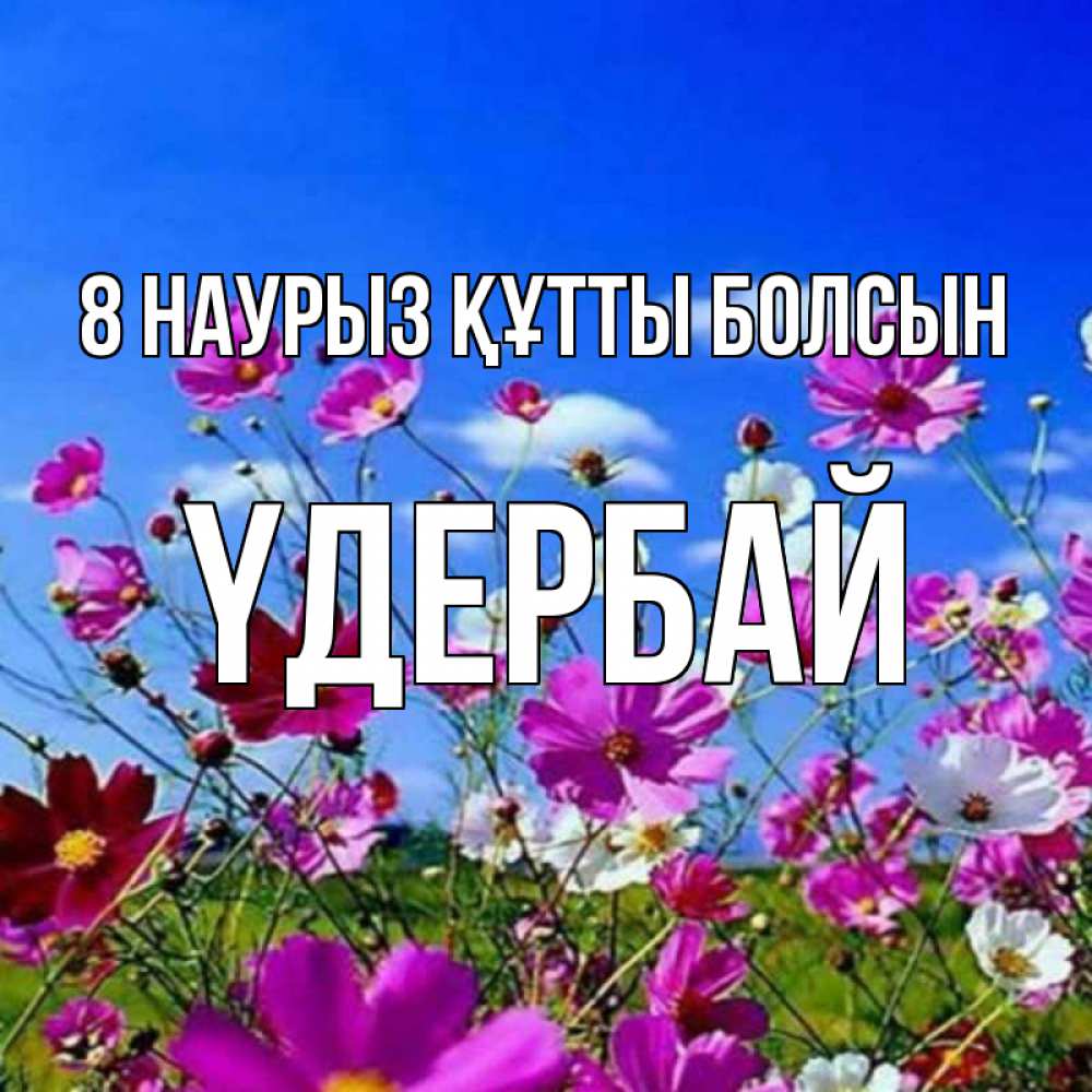 Күн сайын ашық хат с именем, ҮДЕРБАЙ 8 наурыз құтты болсын цветы Онлайн тегін жүктеп алу тілектері бар керемет карта 